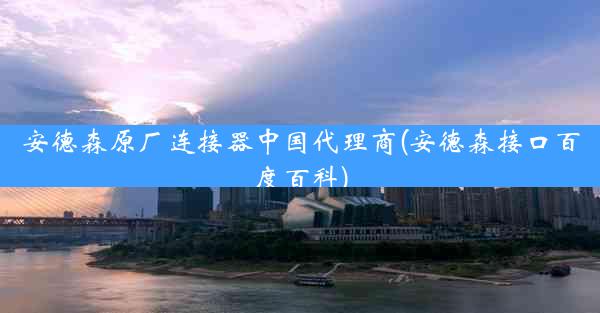 安德森原厂连接器中国代理商(安德森接口百度百科)