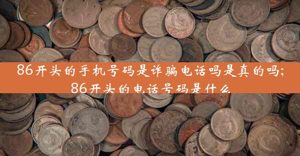 86开头的手机号码是诈骗电话吗是真的吗;86开头的电话号码是什么