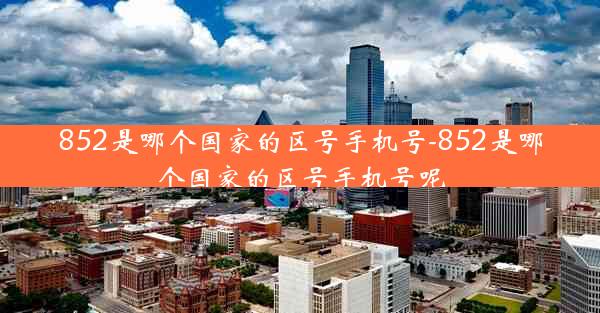 852是哪个国家的区号手机号-852是哪个国家的区号手机号呢