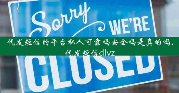 代发短信的平台私人可靠吗安全吗是真的吗,代发短信dlyz