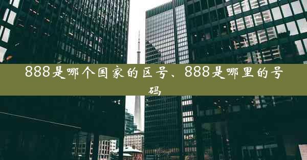 888是哪个国家的区号、888是哪里的号码