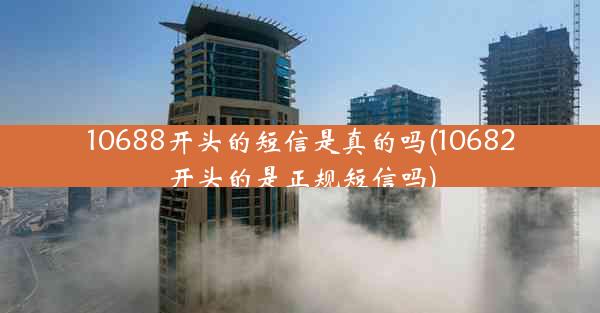 10688开头的短信是真的吗(10682开头的是正规短信吗)