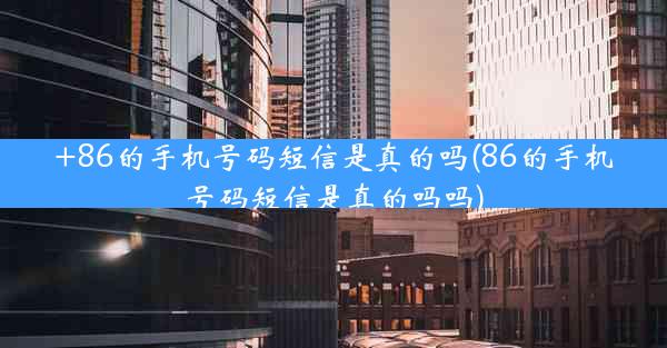 +86的手机号码短信是真的吗(86的手机号码短信是真的吗吗)
