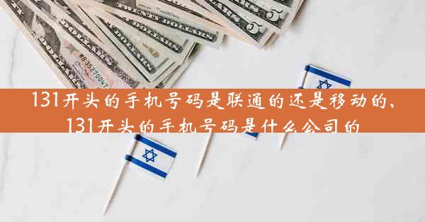 131开头的手机号码是联通的还是移动的,131开头的手机号码是什么公司的