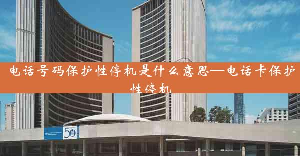 电话号码保护性停机是什么意思—电话卡保护性停机