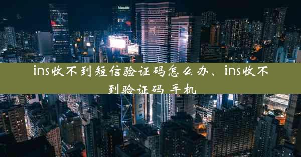 ins收不到短信验证码怎么办、ins收不到验证码 手机