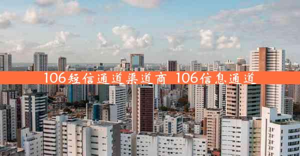 106短信通道渠道商_106信息通道