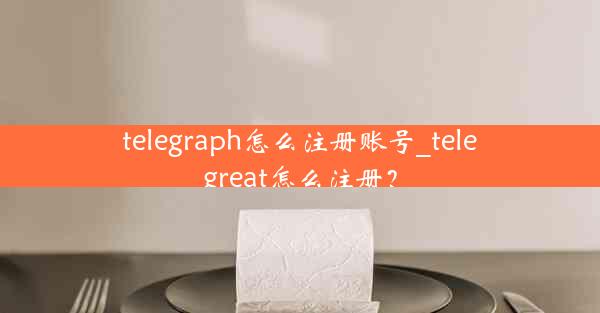 telegraph怎么注册账号_telegreat怎么注册?