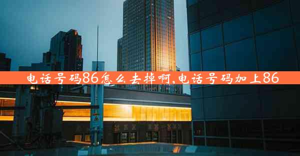 电话号码86怎么去掉啊,电话号码加上86
