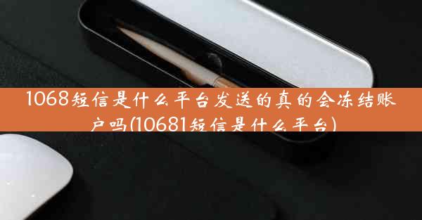 1068短信是什么平台发送的真的会冻结账户吗(10681短信是什么平台)