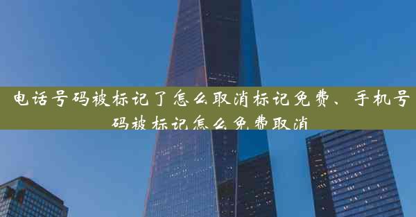 电话号码被标记了怎么取消标记免费、手机号码被标记怎么免费取消