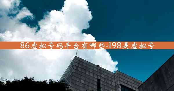86虚拟号码平台有哪些-198是虚拟号
