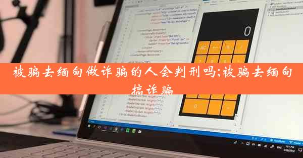 被骗去缅甸做诈骗的人会判刑吗;被骗去缅甸搞诈骗