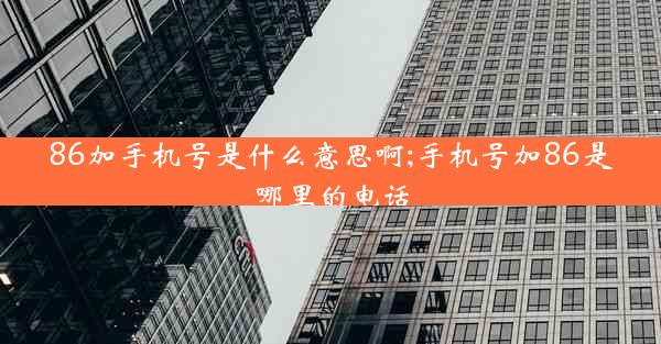86加手机号是什么意思啊;手机号加86是哪里的电话