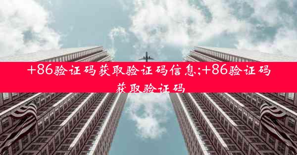 +86验证码获取验证码信息;+86验证码获取验证码
