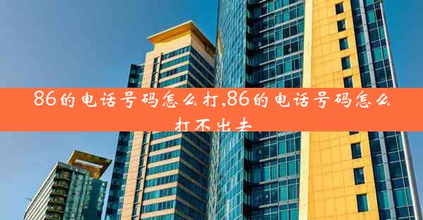 86的电话号码怎么打,86的电话号码怎么打不出去