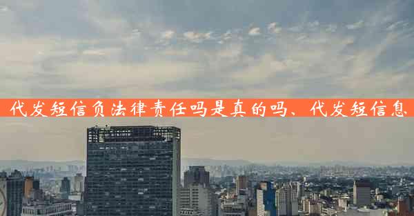 代发短信负法律责任吗是真的吗、代发短信息