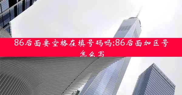 86后面要空格在填号码吗;86后面加区号怎么写