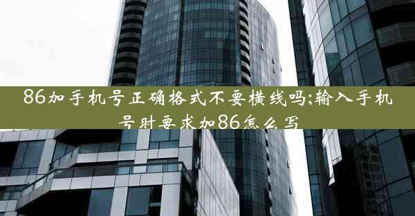 86加手机号正确格式不要横线吗;输入手机号时要求加86怎么写