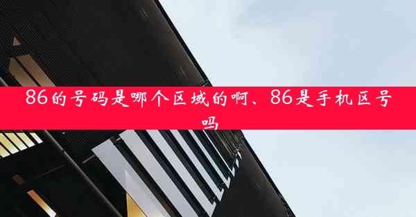 86的号码是哪个区域的啊、86是手机区号吗