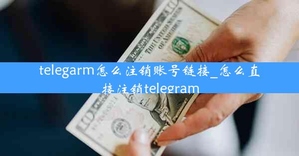 telegarm怎么注销账号链接_怎么直接注销telegram