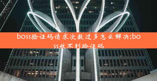 boss验证码请求次数过多怎么解决;boss收不到验证码