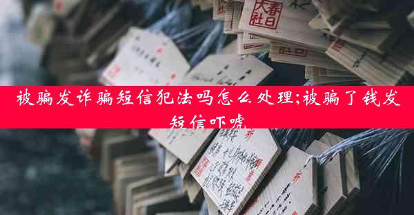 被骗发诈骗短信犯法吗怎么处理;被骗了钱发短信吓唬