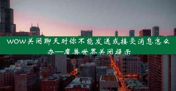 wow关闭聊天时你不能发送或接受消息怎么办—魔兽世界关闭提示