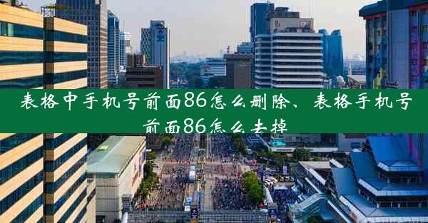 表格中手机号前面86怎么删除、表格手机号前面86怎么去掉