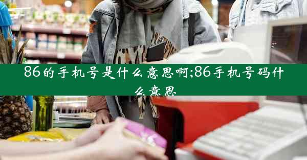 86的手机号是什么意思啊;86手机号码什么意思