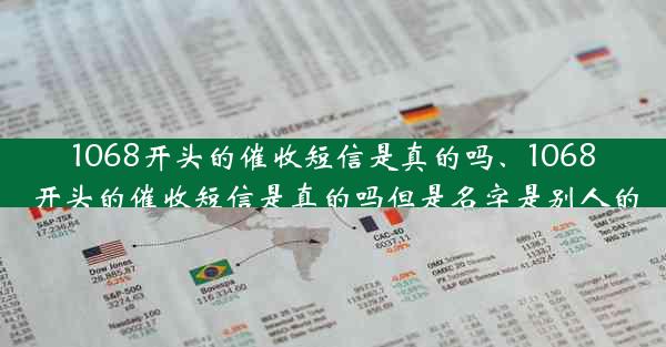 1068开头的催收短信是真的吗、1068开头的催收短信是真的吗但是名字是别人的