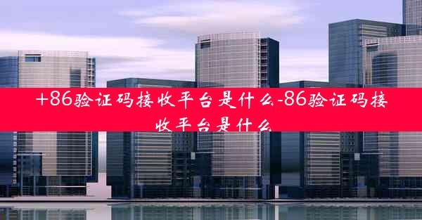 +86验证码接收平台是什么-86验证码接收平台是什么