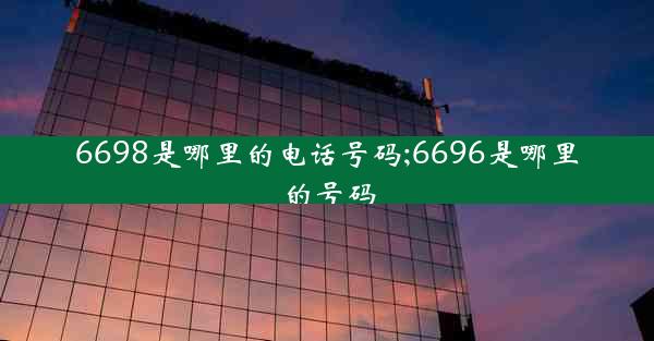 6698是哪里的电话号码;6696是哪里的号码