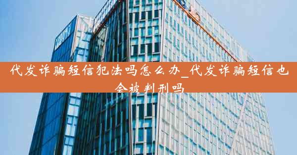 代发诈骗短信犯法吗怎么办_代发诈骗短信也会被判刑吗