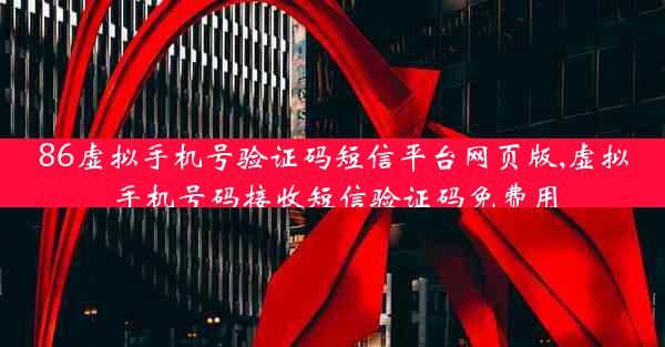 86虚拟手机号验证码短信平台网页版,虚拟手机号码接收短信验证码免费用