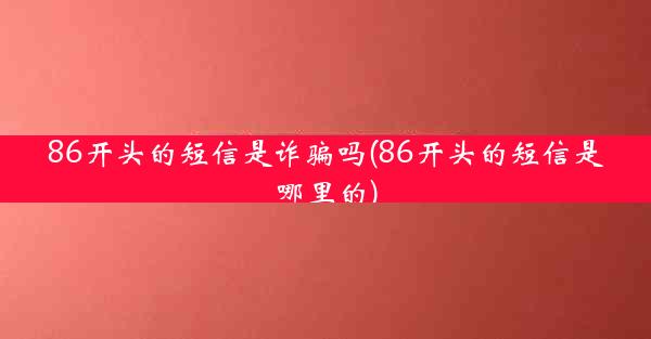 86开头的短信是诈骗吗(86开头的短信是哪里的)