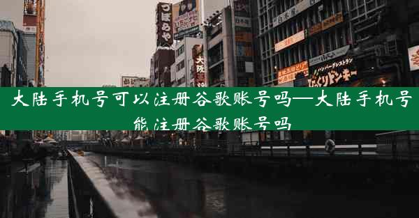 大陆手机号可以注册谷歌账号吗—大陆手机号能注册谷歌账号吗