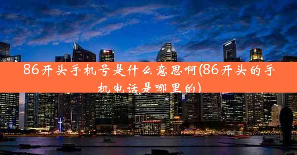 86开头手机号是什么意思啊(86开头的手机电话是哪里的)