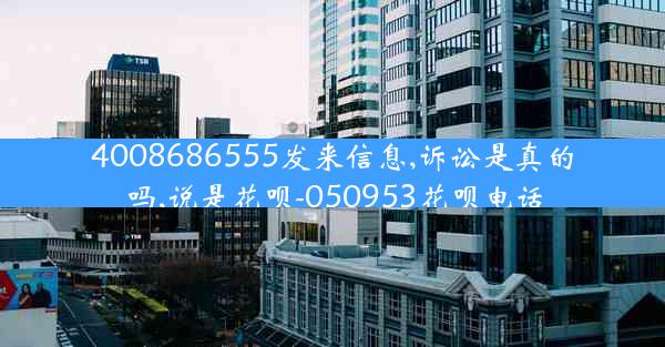 4008686555发来信息,诉讼是真的吗,说是花呗-050953花呗电话