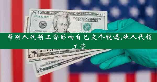 帮别人代领工资影响自己交个税吗,他人代领工资