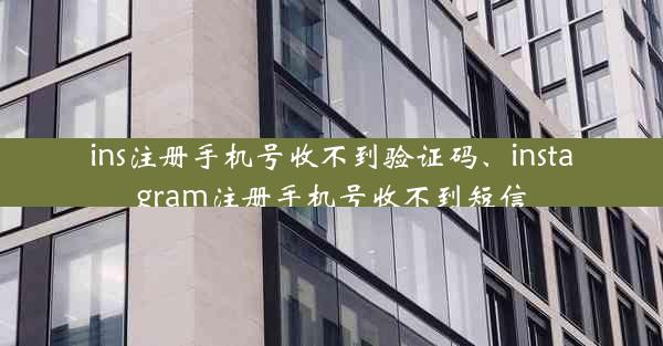 ins注册手机号收不到验证码、instagram注册手机号收不到短信