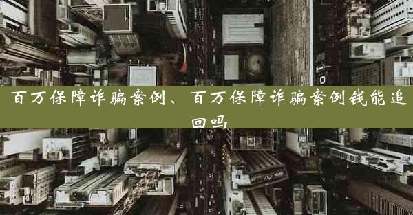 百万保障诈骗案例、百万保障诈骗案例钱能追回吗