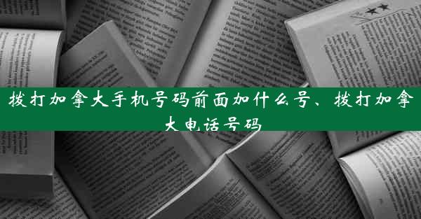 拨打加拿大手机号码前面加什么号、拨打加拿大电话号码