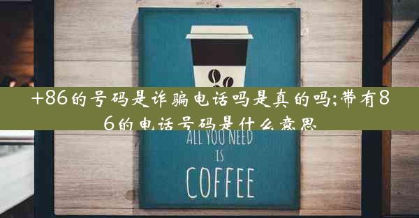+86的号码是诈骗电话吗是真的吗;带有86的电话号码是什么意思