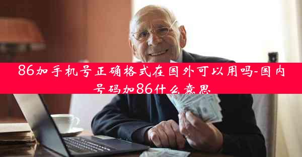 86加手机号正确格式在国外可以用吗-国内号码加86什么意思