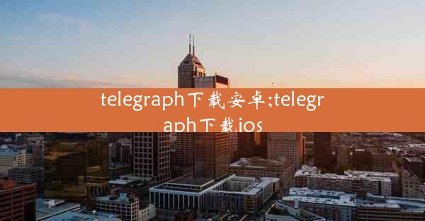 telegraph下载安卓;telegraph下载ios