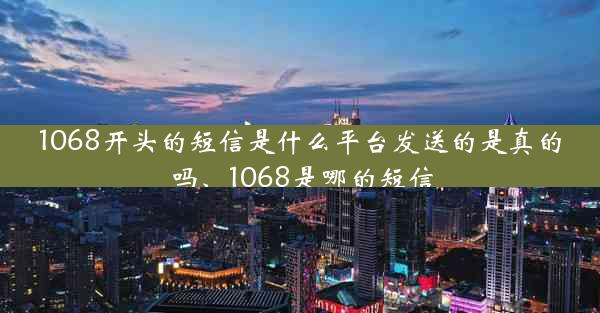 1068开头的短信是什么平台发送的是真的吗、1068是哪的短信