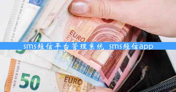 sms短信平台管理系统_sms短信app