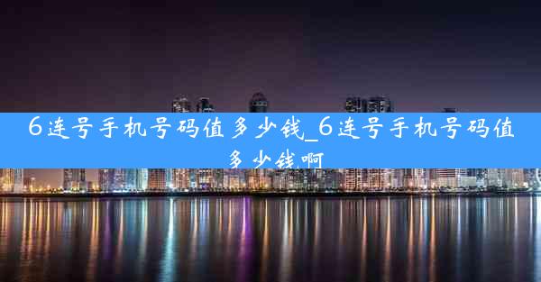 6连号手机号码值多少钱_6连号手机号码值多少钱啊
