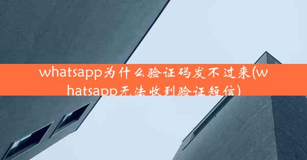 whatsapp为什么验证码发不过来(whatsapp无法收到验证短信)